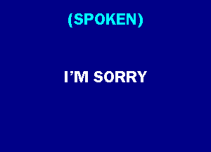 (SPOKEN)

PM SORRY