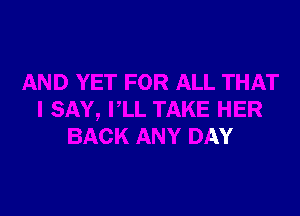 PLL TAKE HER
BACK ANY DAY