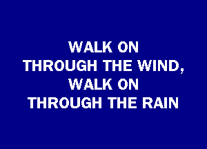 WALK 0N
THROUGH THE WIND,

WALK 0N
THROUGH THE RAIN