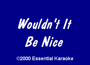 Waaldn 'f If

Be Nice

(972000 Essential Karaoke