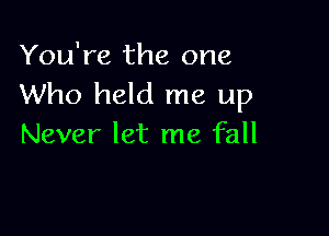 You're the one
Who held me up

Never let me fall