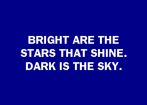 BRIGHT ARE THE
STARS THAT SHINE.
DARK IS THE SKY.