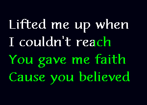 Lifted me up when
I couldn't reach

You gave me faith
Cause you believed