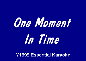 One Momenf

Iii Time

(91999 Essential Karaoke