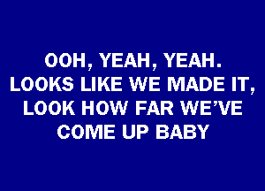 00H, YEAH, YEAH.
LOOKS LIKE WE MADE IT,
LOOK HOW FAR WEVE
COME UP BABY