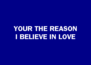 YOUR THE REASON

I BELIEVE IN LOVE