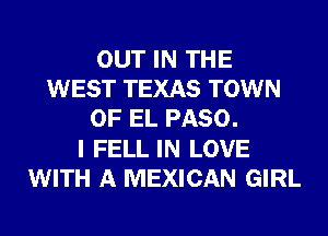 OUT IN THE
WEST TEXAS TOWN
OF EL PASO.

I FELL IN LOVE
WITH A MEXICAN GIRL