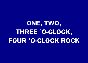 ONE, TWO,

THREE 'O-CLOCK,
FOUR O-CLOCK ROCK
