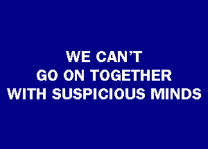 WE CAN T

GO ON TOGETHER
WITH SUSPICIOUS MINDS