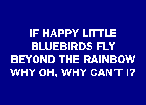 IF HAPPY LI'ITLE
BLUEBIRDS FLY
BEYOND THE RAINBOW
WHY 0H, WHY CANT I?