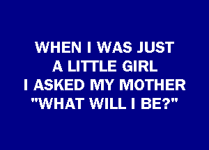 WHEN I WAS JUST
A LITTLE GIRL
I ASKED MY MOTHER
WHAT WILL I BE?