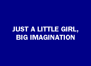 JUST A LITTLE GIRL,

BIG IMAGINATION