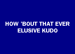 HOW BOUT THAT EVER

ELUSIVE KUDO