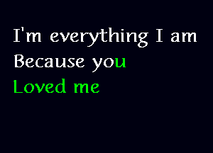 I'm everything I am
Because you

Loved me