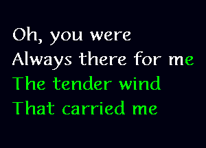 Oh, you were
Always there for me

The tender wind
That carried me
