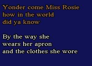Yonder come Miss Rosie
how in the world
did ya know

By the way she
wears her apron
and the clothes she wore