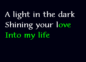 A light in the dark
Shining your love

Into my life