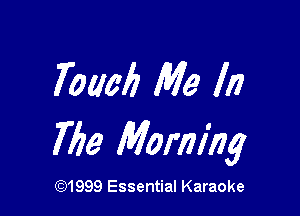 Touch Me In

7156 Morning

(Q1999 Essential Karaoke