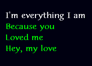 I'm everything I am
Because you

Loved me
Hey, my love