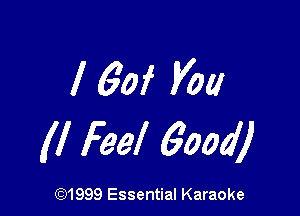 l 60f You

(I Feel 6004)

(91999 Essential Karaoke