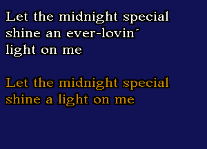 Let the midnight special
shine an ever-lovin'
light on me

Let the midnight special
shine a light on me