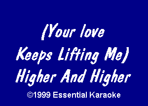 (Vow love

Aers liffing Me)
Higher ,400' lliglzer

CQ1999 Essential Karaoke