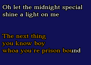 0h let the midnight special
shine a light on me

The next thing
you know boy
Whoa you're prison bound