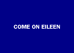 COME ON EILEEN