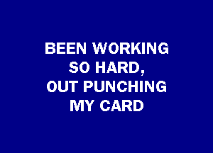 BEEN WORKING
SO HARD,

OUT PUNCHING
MY CARD