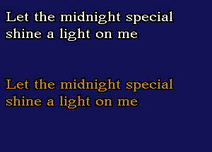 Let the midnight special
shine a light on me

Let the midnight special
shine a light on me