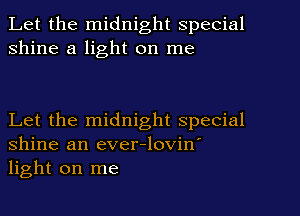 Let the midnight special
shine a light on me

Let the midnight special
Shine an ever-lovin'
light on me