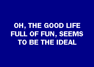 0H, THE GOOD LIFE
FULL OF FUN, SEEMS
TO BE THE IDEAL