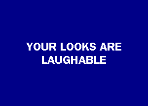 YOURLOOKSARE

LAUGHABLE