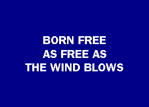 BORN FREE

AS FREE AS
THE WIND BLOWS