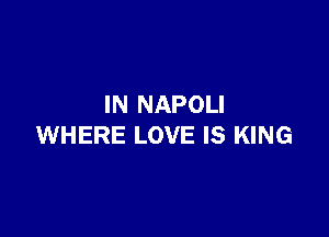 IN NAPOLI

WHERE LOVE IS KING