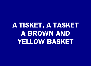 A TISKET, A TASKET

A BROWN AND
YELLOW BASKET