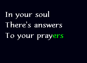 In your soul

There's answers
To your prayers