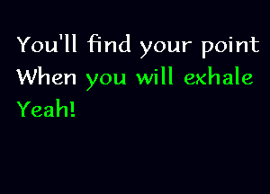 You'll find your point

When you will exhale

Yeah!