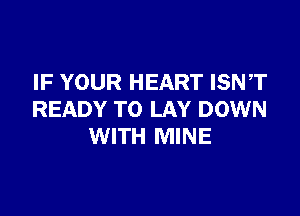 IF YOUR HEART ISNT

READY TO LAY DOWN
WITH MINE