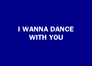 I WANNA DANCE

WITH YOU