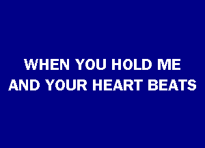 WHEN YOU HOLD ME

AND YOUR HEART BEATS