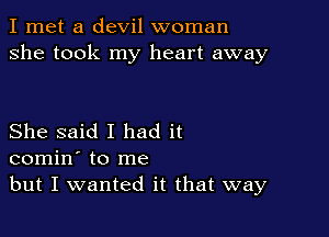 I met a devil woman
she took my heart away

She said I had it
comin' to me
but I wanted it that way