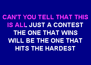 CAN'T YOU TELL THAT THIS
IS ALL JUST A CONTEST
THE ONE THAT WINS
WILL BE THE ONE THAT
HITS THE HARDEST