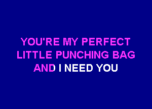 YOU'RE MY PERFECT

LITTLE PUNCHING BAG
AND I NEED YOU