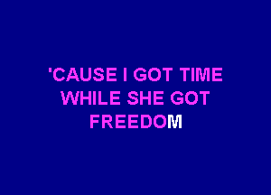 'CAUSE I GOT TIME

WHILE SHE GOT
FREEDOM