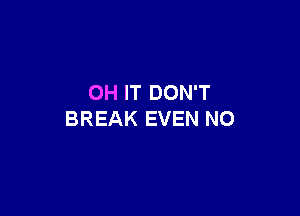 OH IT DON'T

BREAK EVEN NO