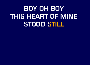 BOY 0H BUY
THIS HEART OF MINE
STOOD STILL