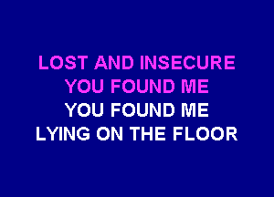 LOST AND INSECURE
YOU FOUND ME

YOU FOUND ME
LYING ON THE FLOOR
