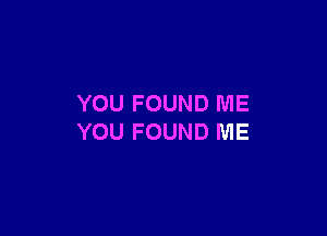 YOU FOUND ME

YOU FOUND ME