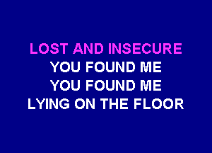 LOST AND INSECURE
YOU FOUND ME

YOU FOUND ME
LYING ON THE FLOOR